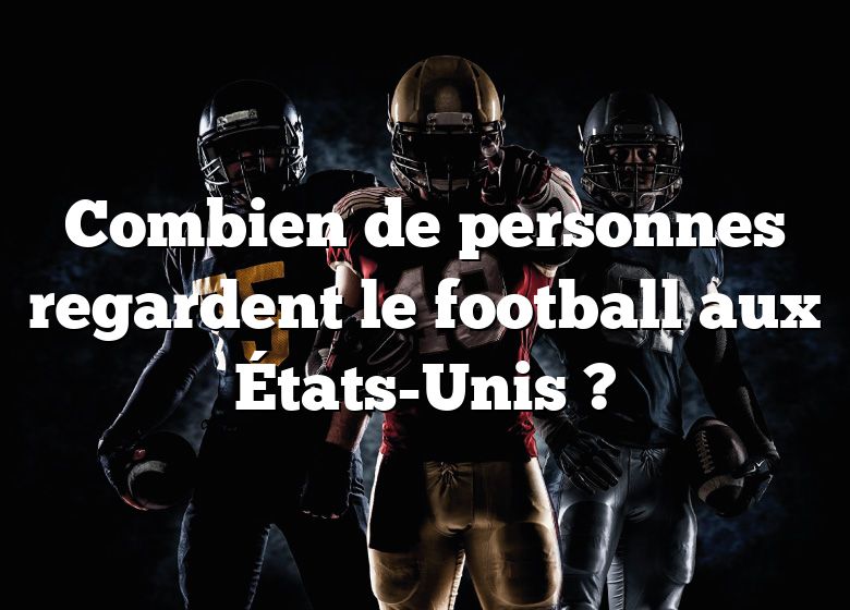 Combien de personnes regardent le football aux États-Unis ?